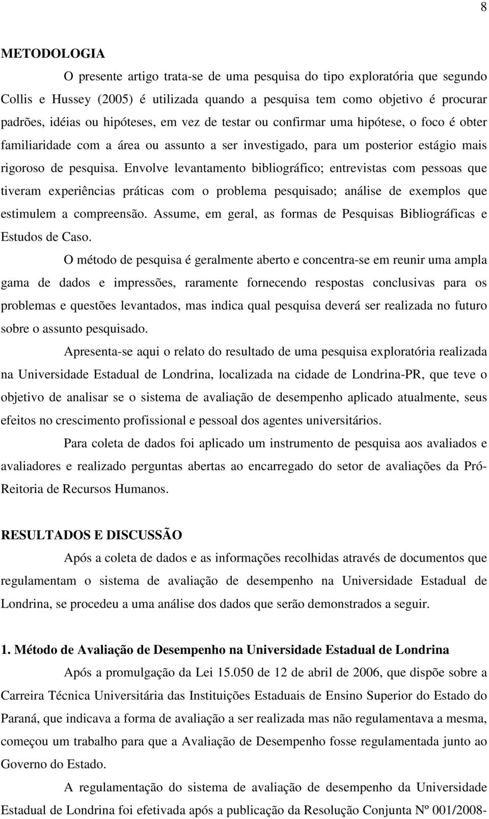 Envolve levantamento bibliográfico; entrevistas com pessoas que tiveram experiências práticas com o problema pesquisado; análise de exemplos que estimulem a compreensão.