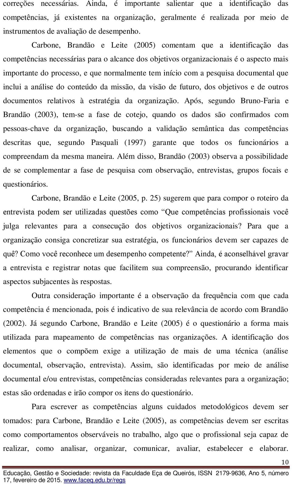 início com a pesquisa documental que inclui a análise do conteúdo da missão, da visão de futuro, dos objetivos e de outros documentos relativos à estratégia da organização.