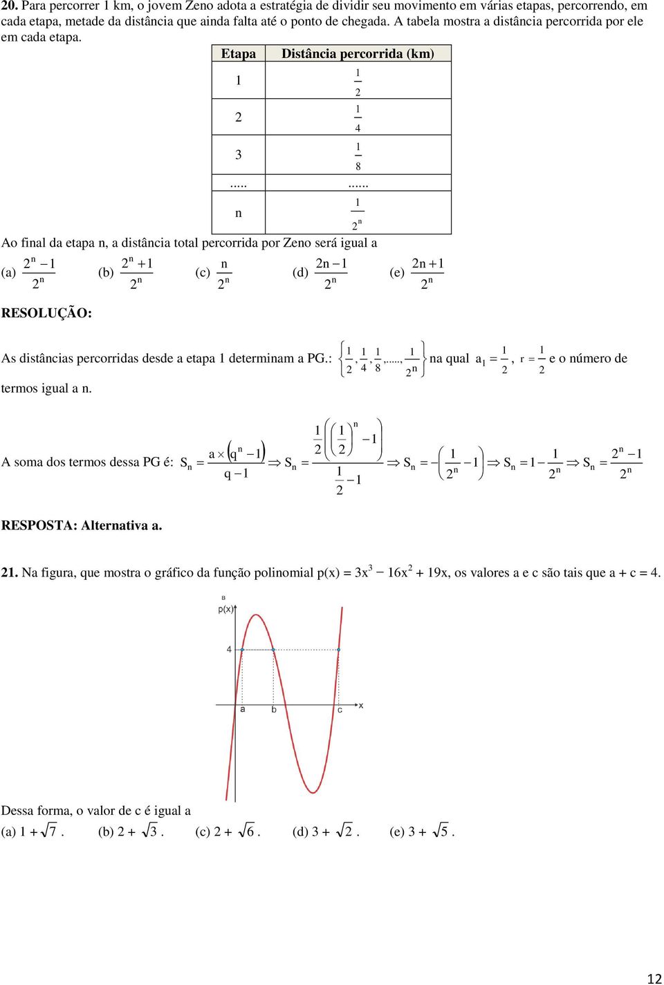 ..... Ao fial da etapa, a distâcia total percorrida por Zeo será igual a (a) (b) (c) (d) 4 (e) As distâcias percorridas desde a etapa determiam a PG.: termos igual a.,,,.