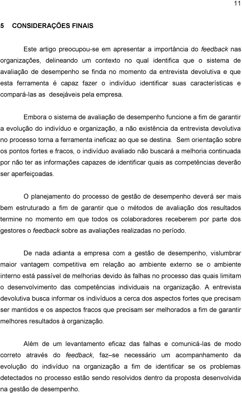 Embora o sistema de avaliação de desempenho funcione a fim de garantir a evolução do indivíduo e organização, a não existência da entrevista devolutiva no processo torna a ferramenta ineficaz ao que