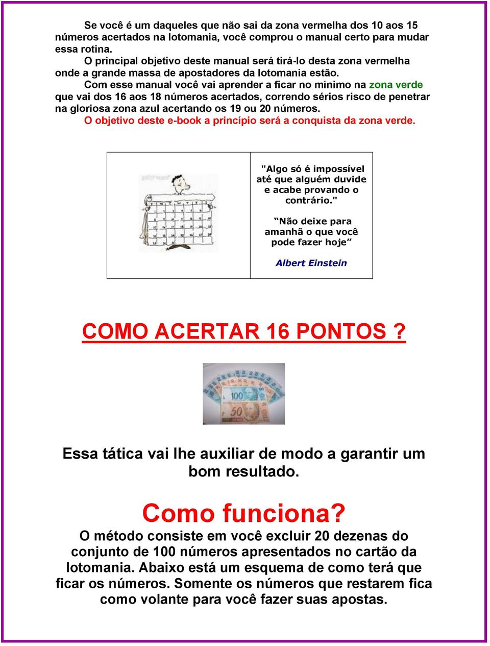 Com esse manual você vai aprender a ficar no mínimo na zona verde que vai dos 16 aos 18 números acertados, correndo sérios risco de penetrar na gloriosa zona azul acertando os 19 ou 20 números.