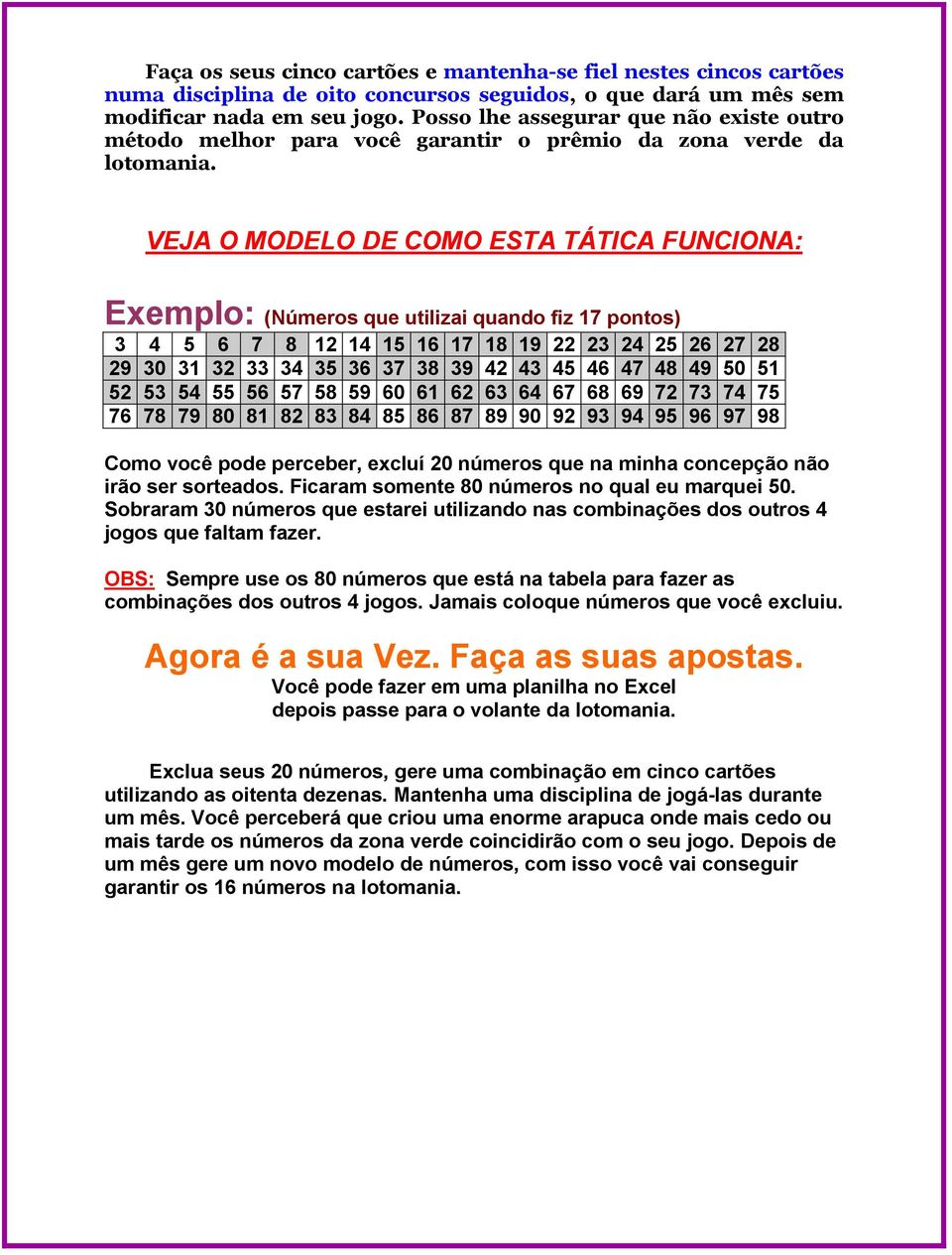 VEJA O MODELO DE COMO ESTA TÁTICA FUNCIONA: Exemplo: (Números que utilizai quando fiz 17 pontos) 3 4 5 6 7 8 12 14 15 16 17 18 19 22 23 24 25 26 27 28 29 30 31 32 33 34 35 36 37 38 39 42 43 45 46 47