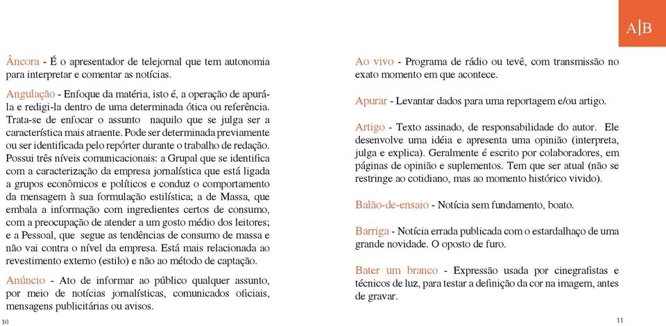 Trata-se de enfocar o assunto naquilo que se julga ser a característica mais atraente. Pode ser determinada previamente ou ser identificada pelo repórter durante o trabalho de redação.