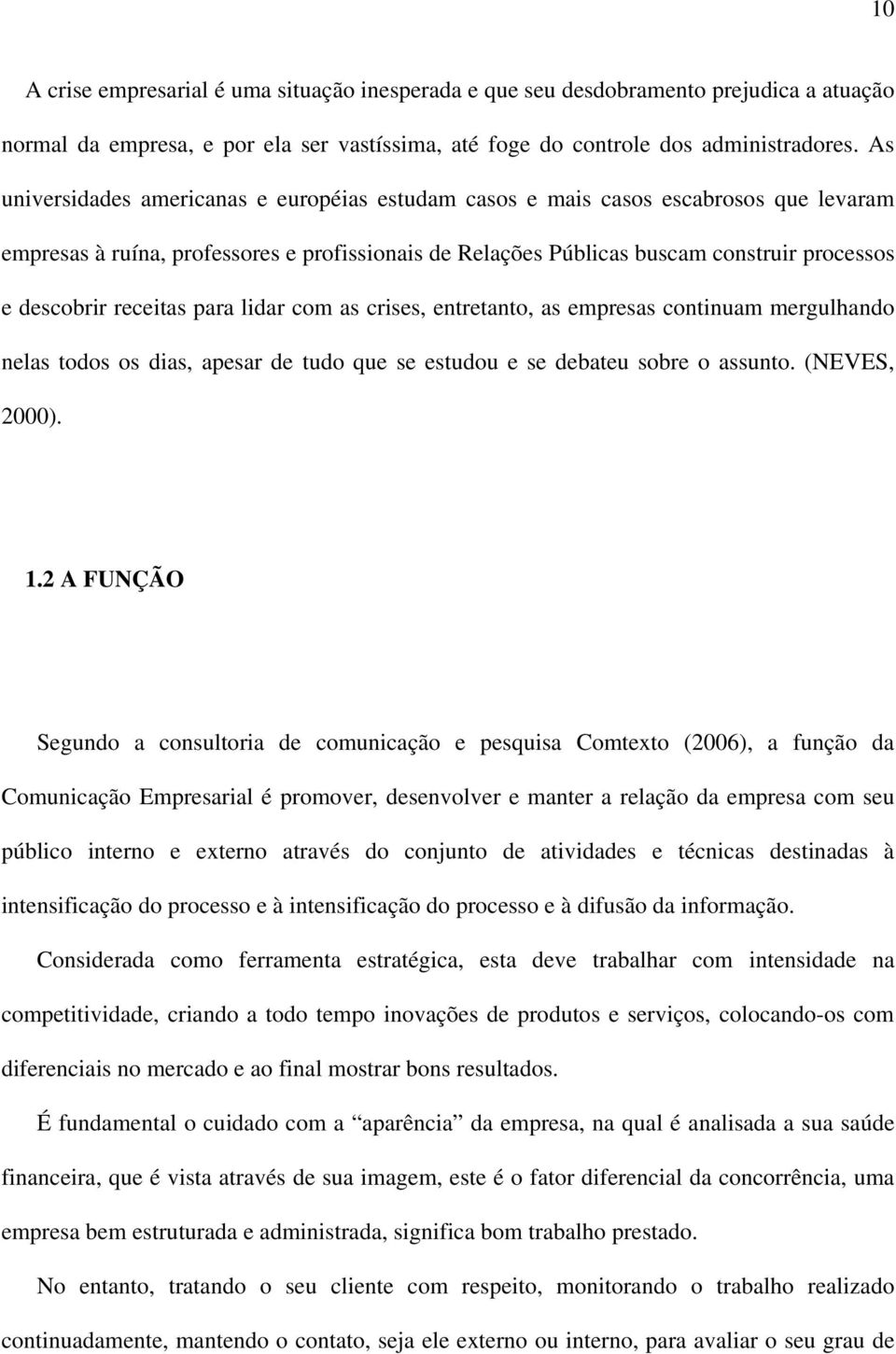 receitas para lidar com as crises, entretanto, as empresas continuam mergulhando nelas todos os dias, apesar de tudo que se estudou e se debateu sobre o assunto. (NEVES, 2000). 1.