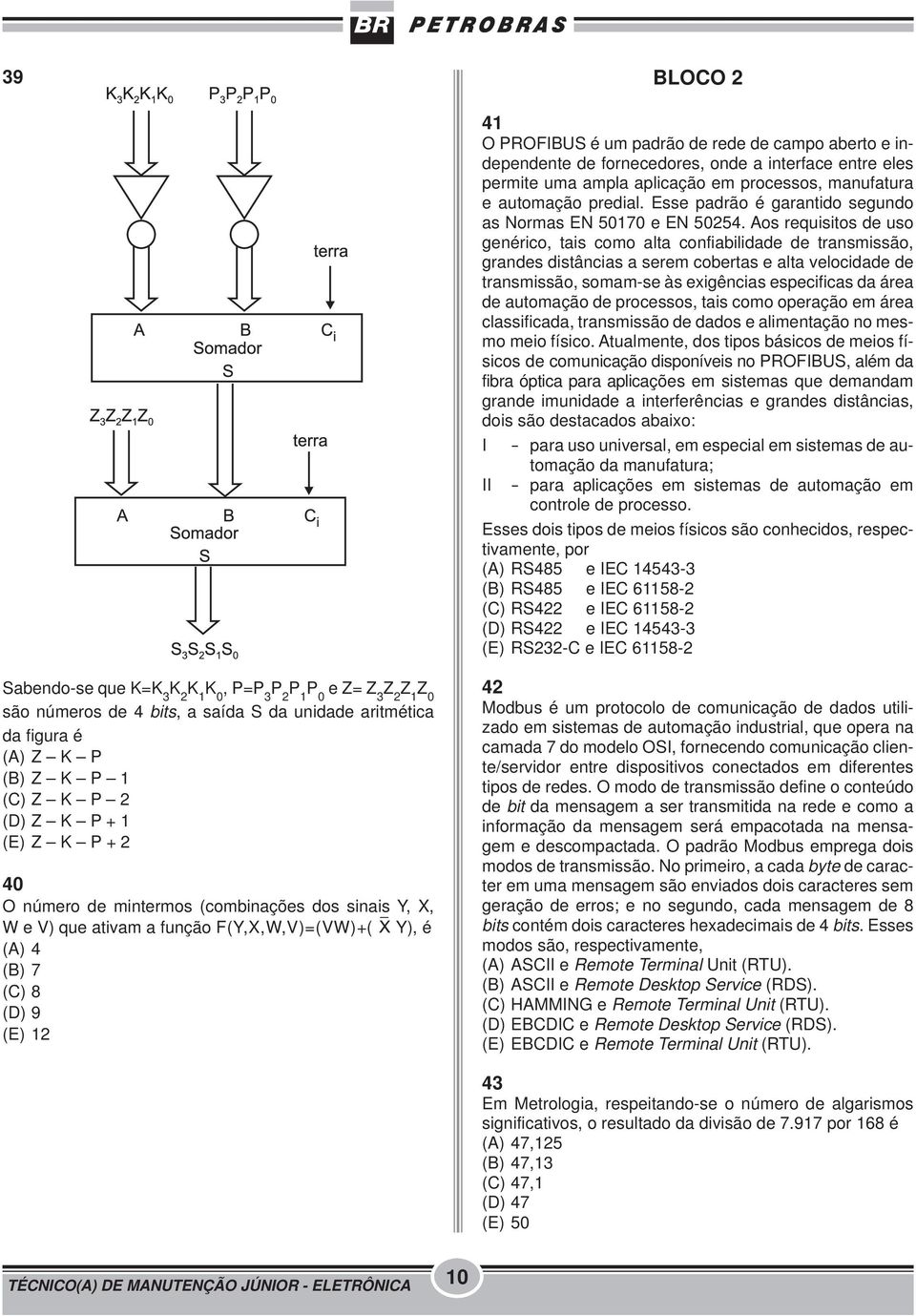 Aos requisitos de uso genérico, tais como alta confiabilidade de transmissão, grandes distâncias a serem cobertas e alta velocidade de transmissão, somam-se às exigências especificas da área de