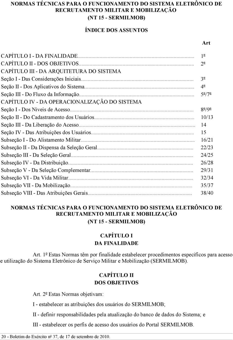 .. 5º/7º CAPÍTULO IV - DA OPERACIONALIZAÇÃO DO SISTEMA Seção I - Dos Níveis de Acesso... 8º/9º Seção II - Do Cadastramento dos Usuários... 10/13 Seção III - Da Liberação do Acesso.