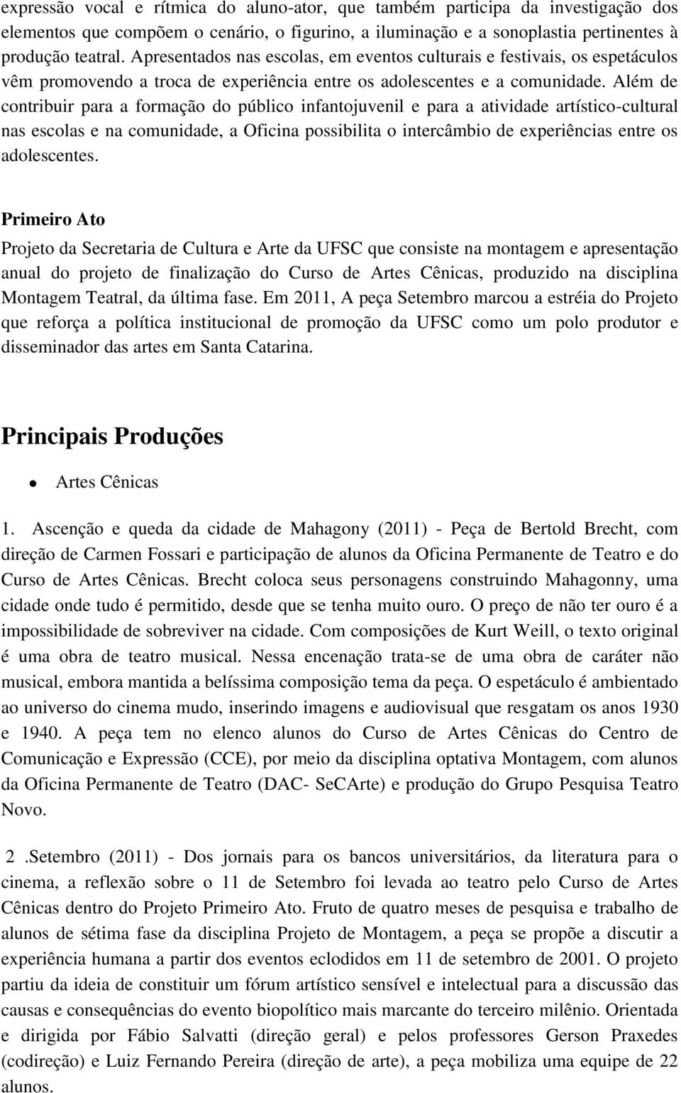 Além de contribuir para a formação do público infantojuvenil e para a atividade artístico-cultural nas escolas e na comunidade, a Oficina possibilita o intercâmbio de experiências entre os