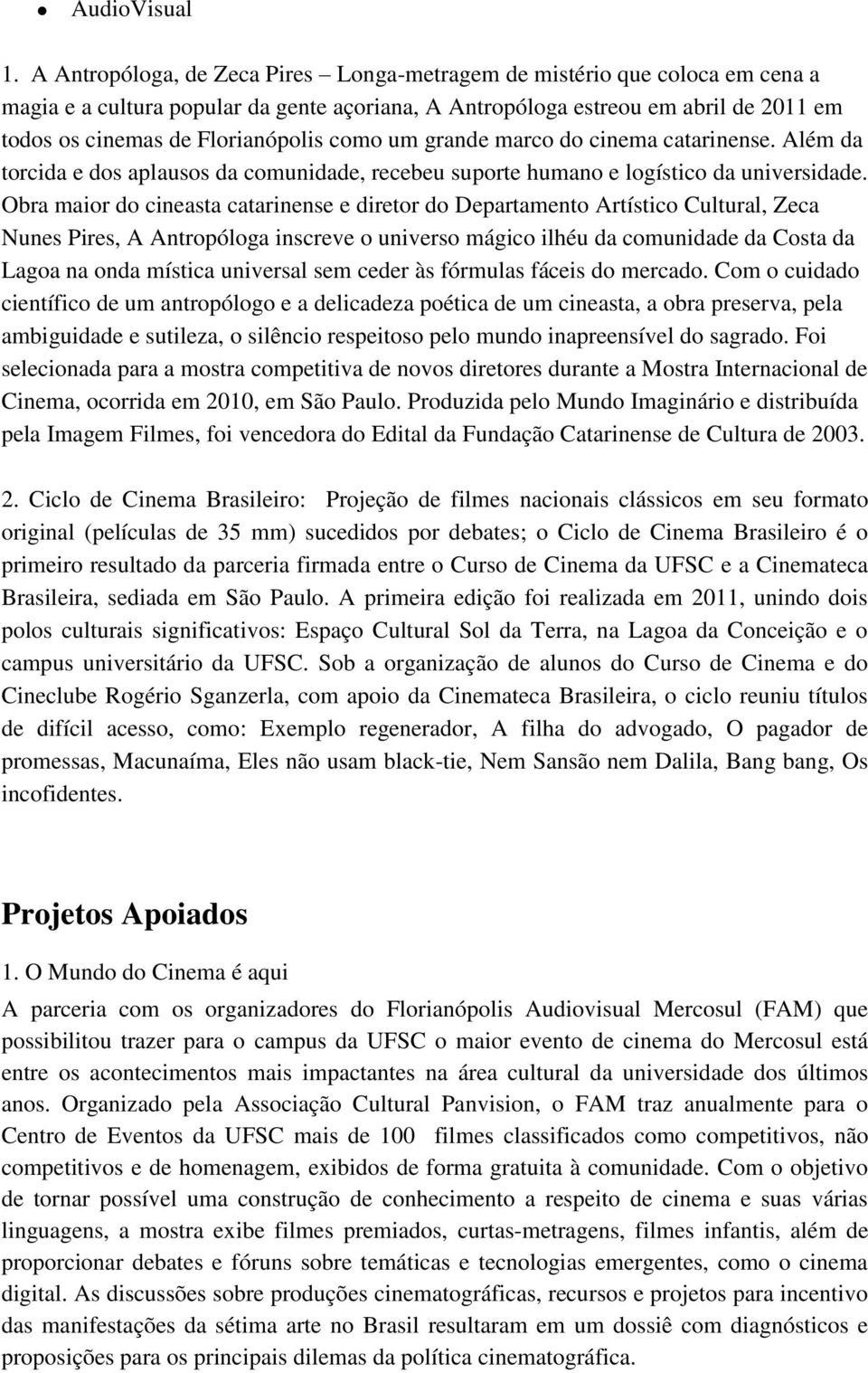 como um grande marco do cinema catarinense. Além da torcida e dos aplausos da comunidade, recebeu suporte humano e logístico da universidade.