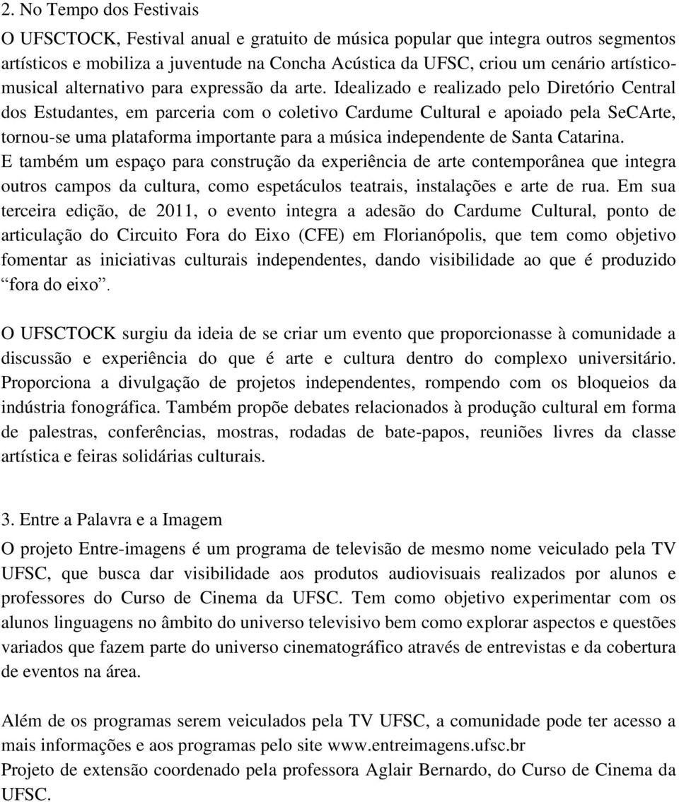 Idealizado e realizado pelo Diretório Central dos Estudantes, em parceria com o coletivo Cardume Cultural e apoiado pela SeCArte, tornou-se uma plataforma importante para a música independente de