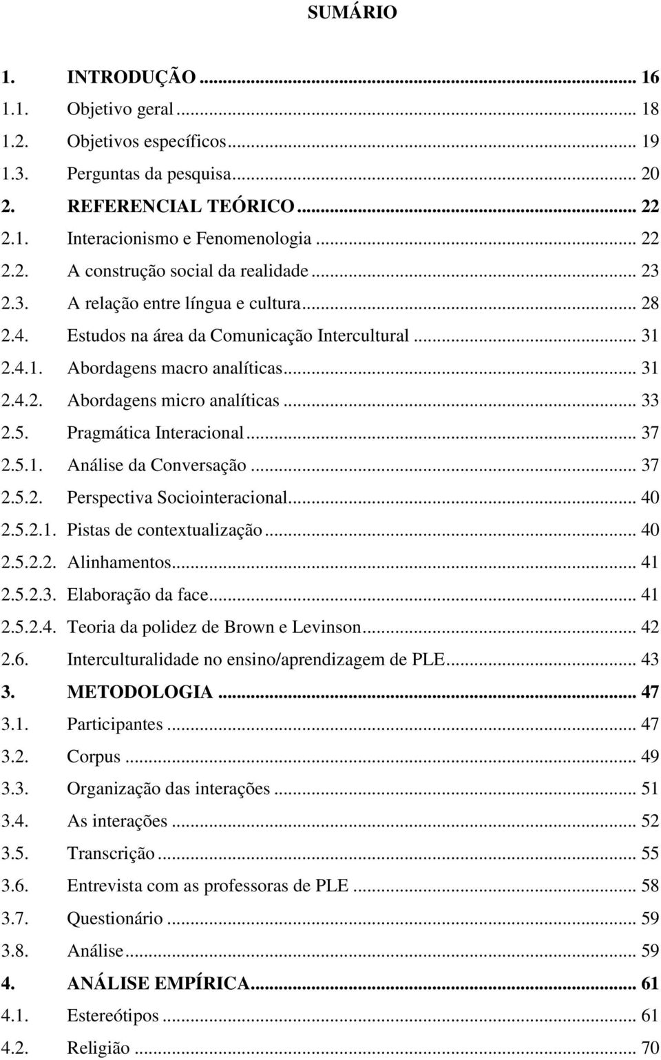 Pragmática Interacional... 37 2.5.1. Análise da Conversação... 37 2.5.2. Perspectiva Sociointeracional... 40 2.5.2.1. Pistas de contextualização... 40 2.5.2.2. Alinhamentos... 41 2.5.2.3. Elaboração da face.