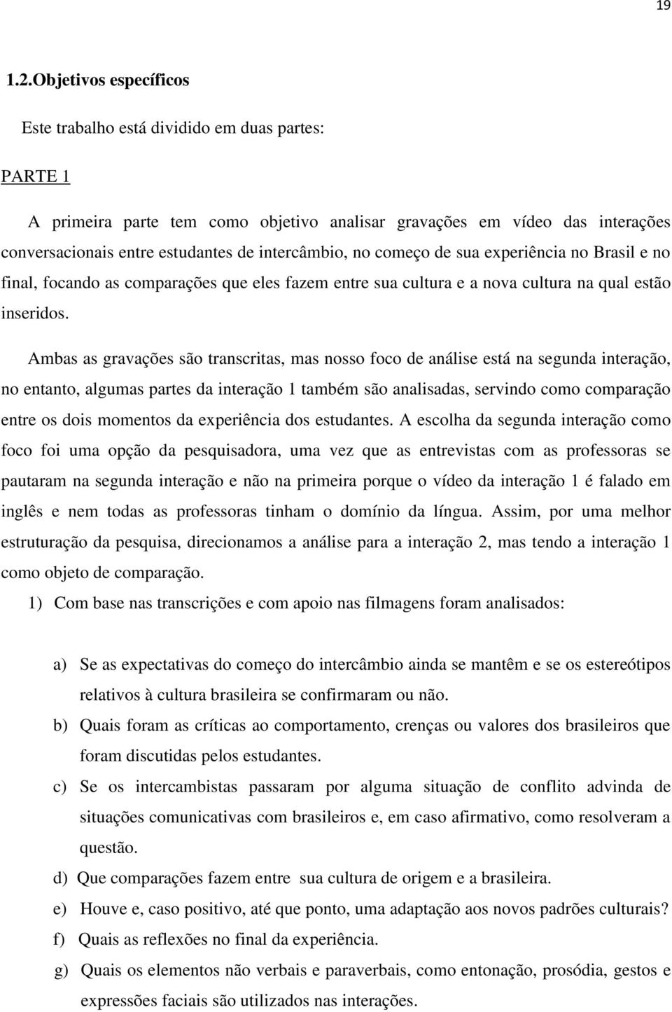 intercâmbio, no começo de sua experiência no Brasil e no final, focando as comparações que eles fazem entre sua cultura e a nova cultura na qual estão inseridos.