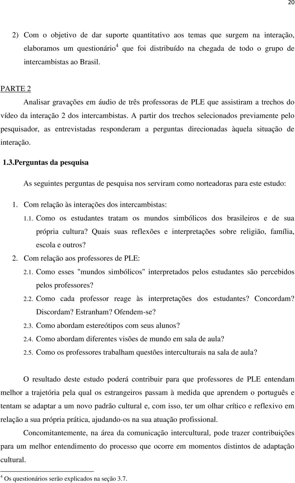 A partir dos trechos selecionados previamente pelo pesquisador, as entrevistadas responderam a perguntas direcionadas àquela situação de interação. 1.3.