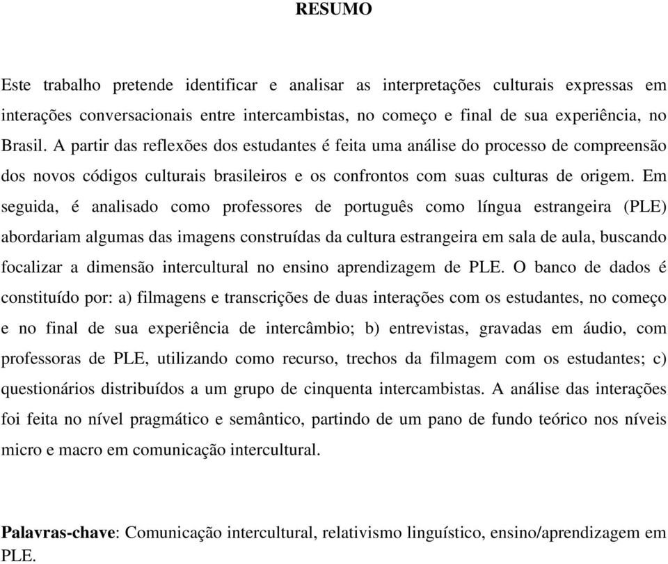 Em seguida, é analisado como professores de português como língua estrangeira (PLE) abordariam algumas das imagens construídas da cultura estrangeira em sala de aula, buscando focalizar a dimensão