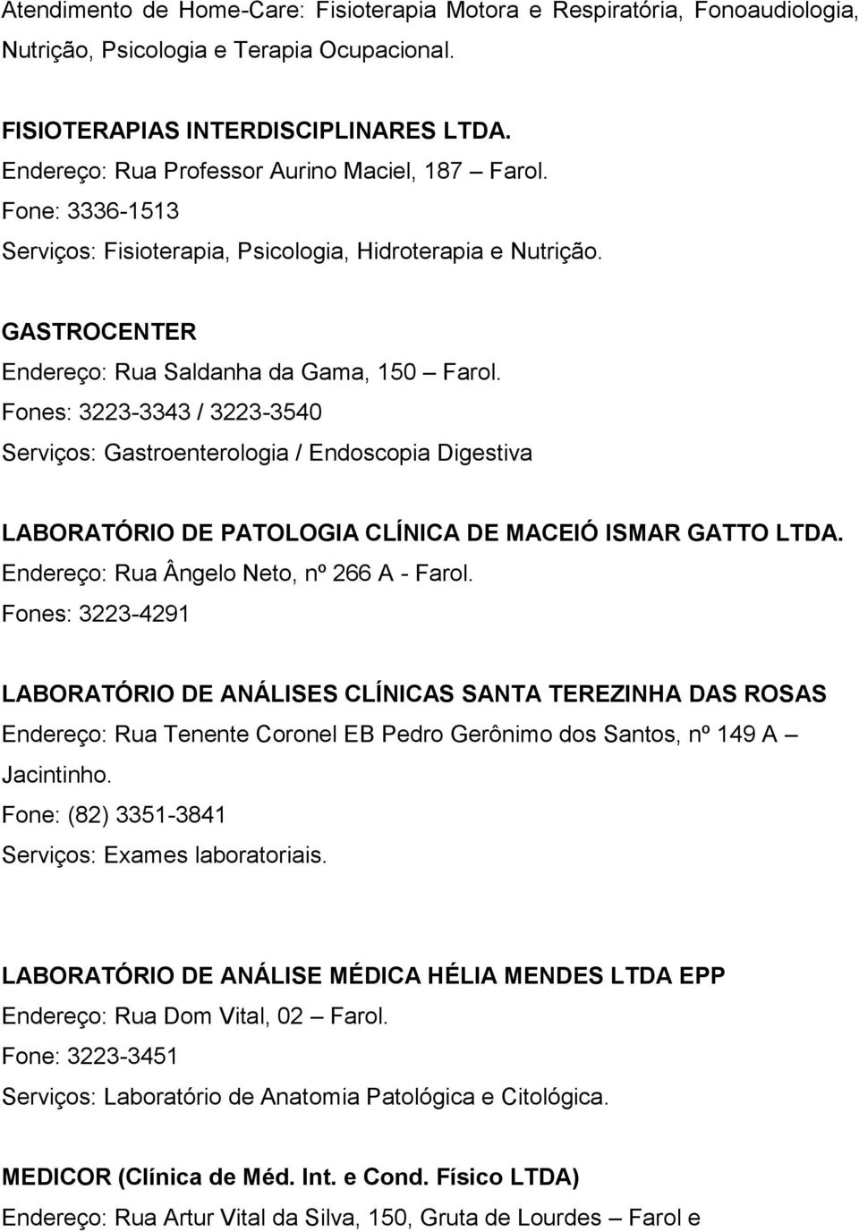 Fones: 3223-3343 / 3223-3540 Serviços: Gastroenterologia / Endoscopia Digestiva LABORATÓRIO DE PATOLOGIA CLÍNICA DE MACEIÓ ISMAR GATTO LTDA. Endereço: Rua Ângelo Neto, nº 266 A - Farol.