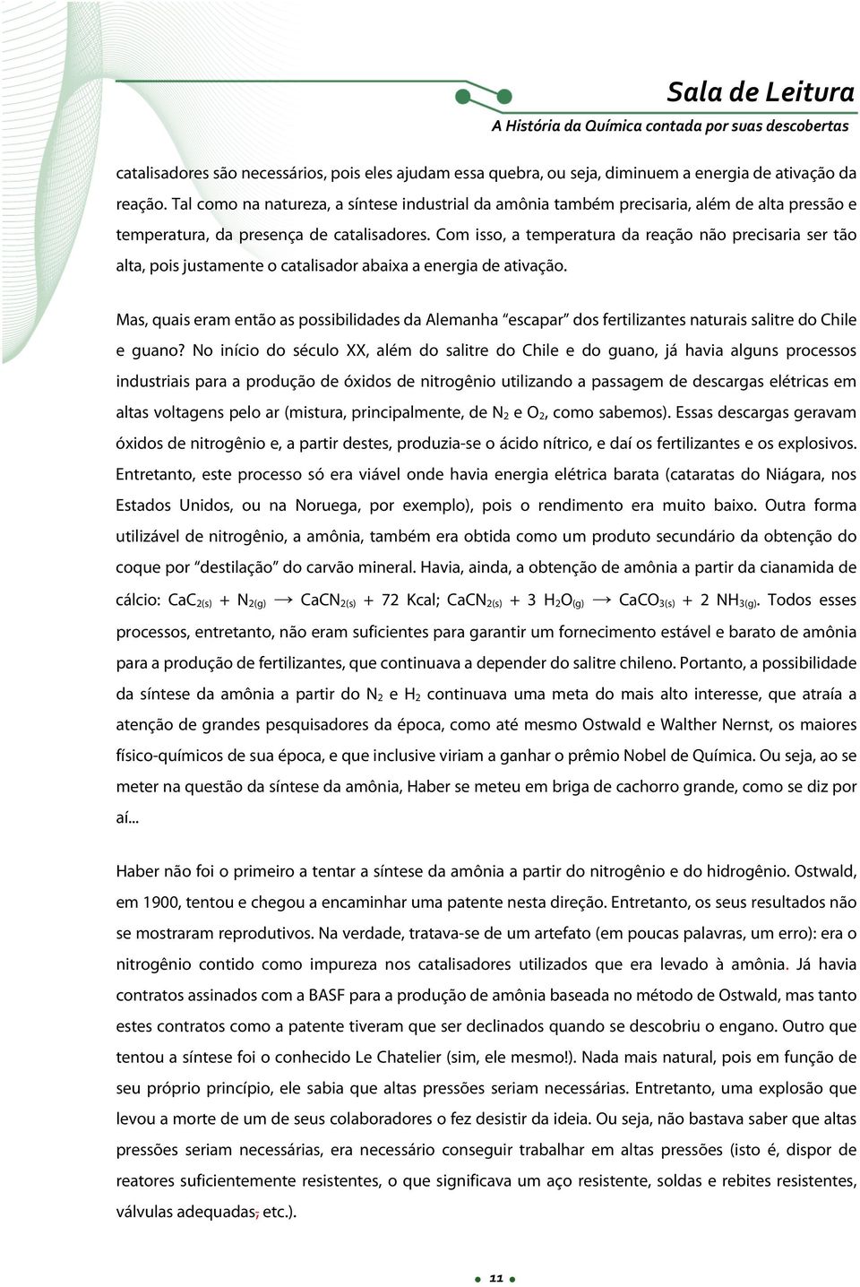 Com isso, a temperatura da reação não precisaria ser tão alta, pois justamente o catalisador abaixa a energia de ativação.