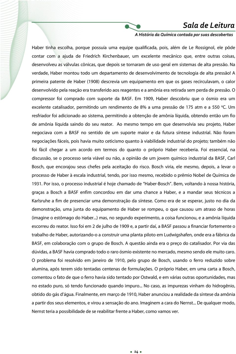 A primeira patente de Haber (1908) descrevia um equipamento em que os gases recirculavam, o calor desenvolvido pela reação era transferido aos reagentes e a amônia era retirada sem perda de pressão.