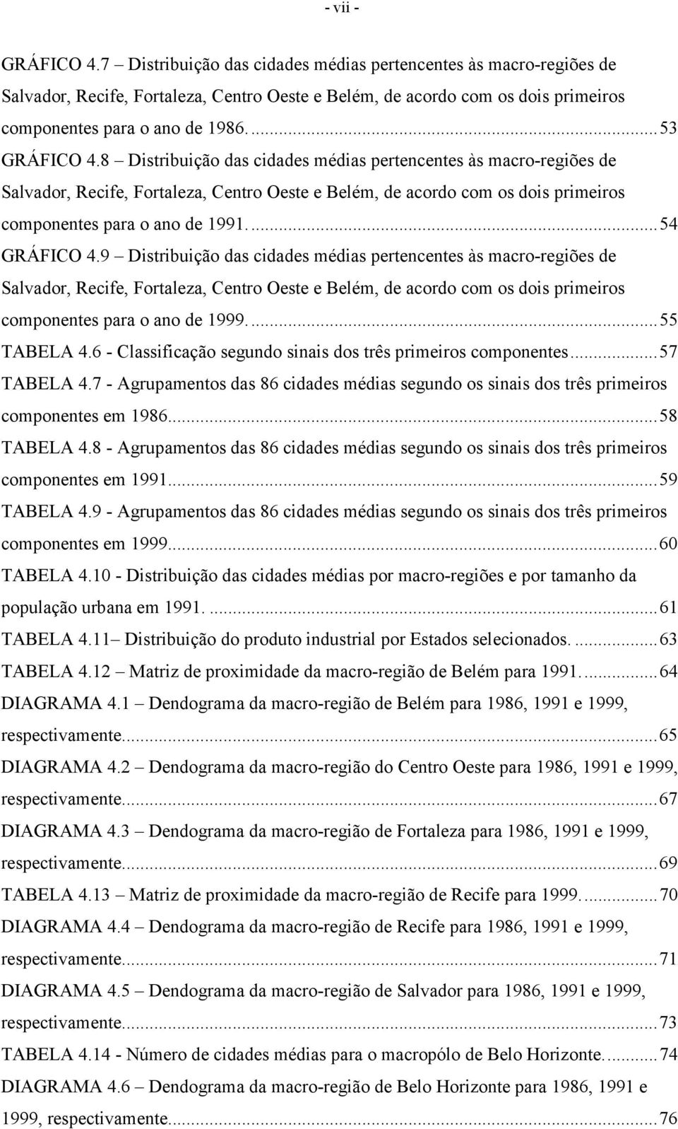 ..54 GRÁFICO 4.9 Distribuição das cidades médias pertencentes às macro-regiões de Salvador, Recife, Fortaleza, Centro Oeste e Belém, de acordo com os dois primeiros componentes para o ano de 1999.