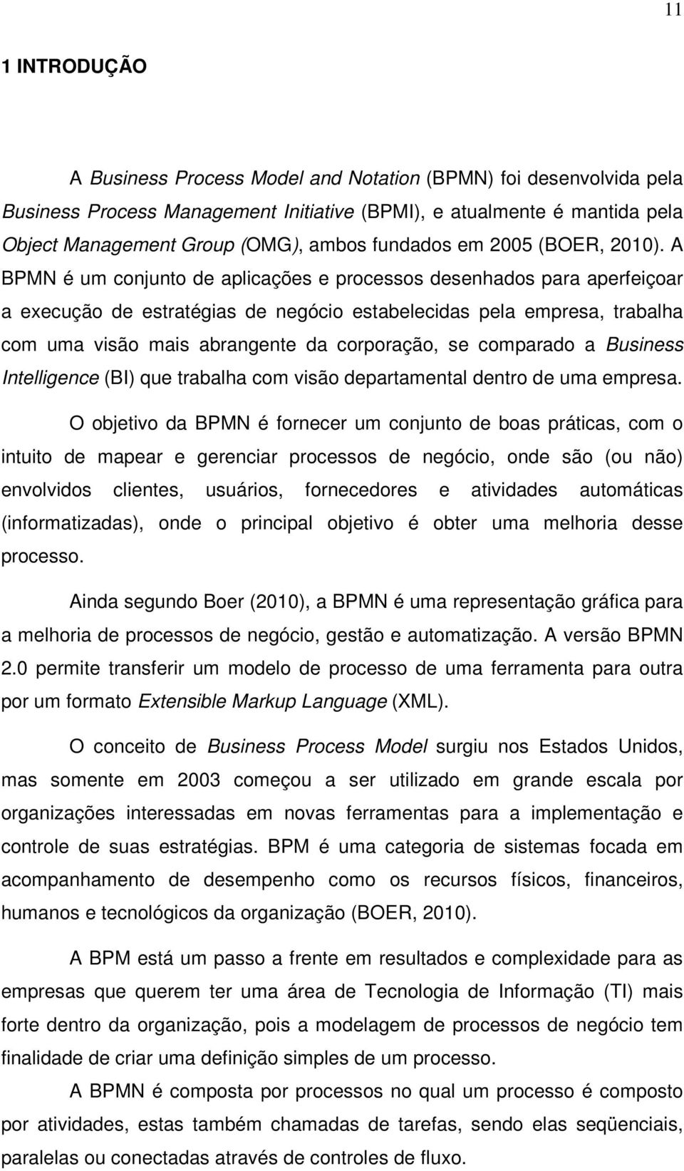 A BPMN é um conjunto de aplicações e processos desenhados para aperfeiçoar a execução de estratégias de negócio estabelecidas pela empresa, trabalha com uma visão mais abrangente da corporação, se