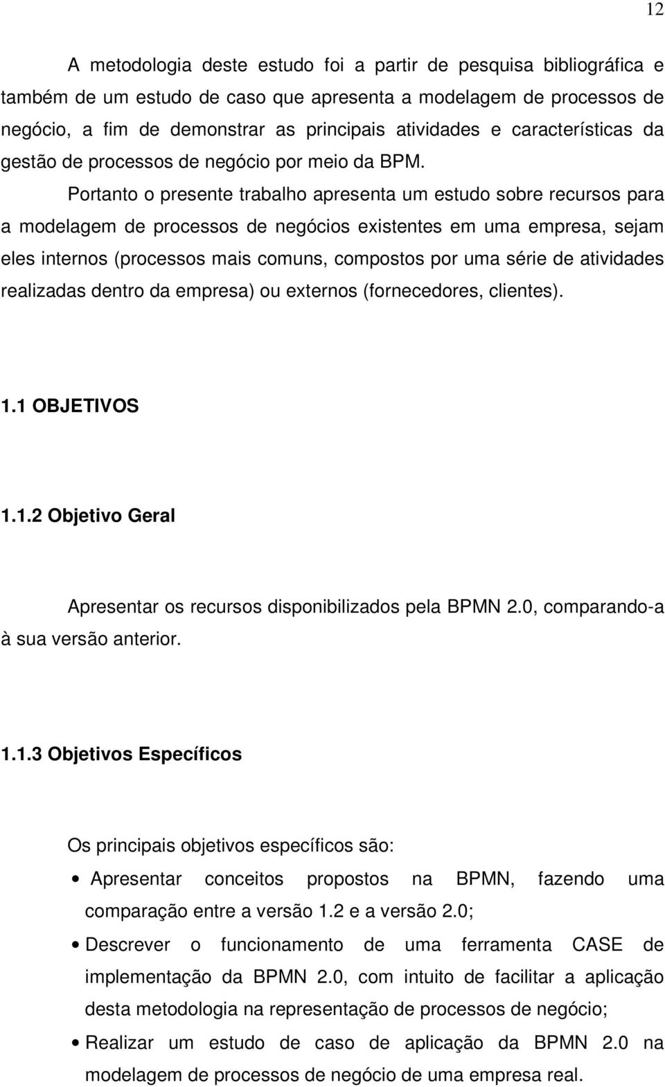 Portanto o presente trabalho apresenta um estudo sobre recursos para a modelagem de processos de negócios existentes em uma empresa, sejam eles internos (processos mais comuns, compostos por uma