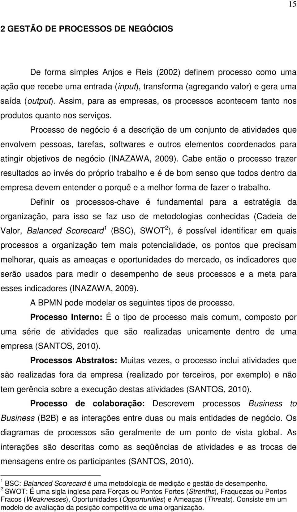 Processo de negócio é a descrição de um conjunto de atividades que envolvem pessoas, tarefas, softwares e outros elementos coordenados para atingir objetivos de negócio (INAZAWA, 2009).