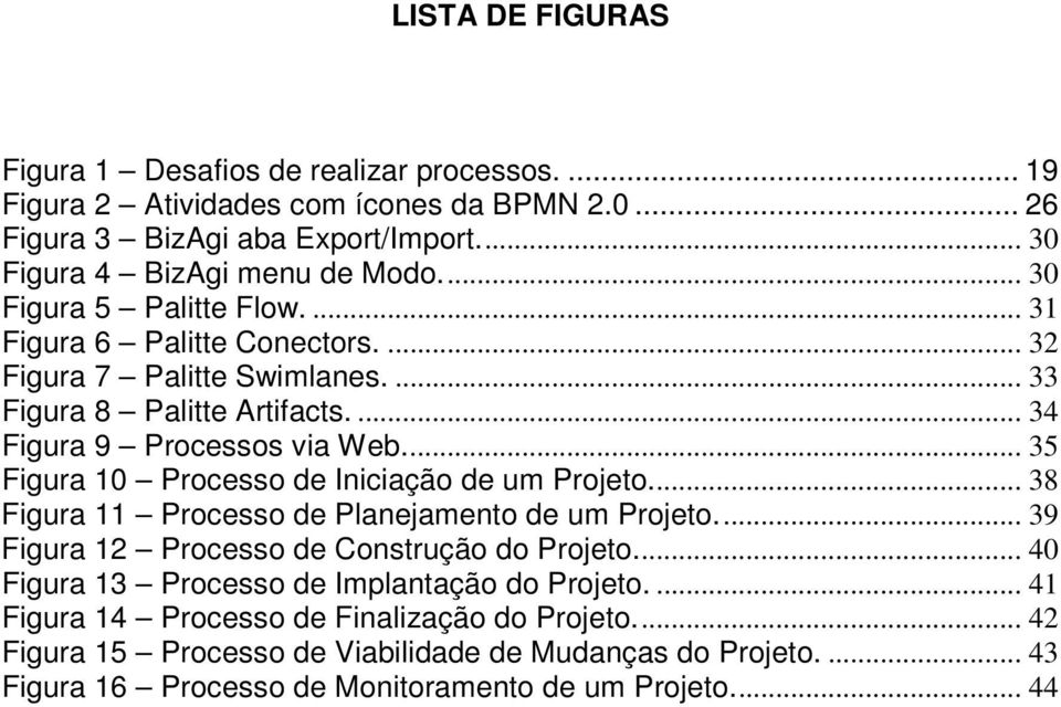 ... 35 Figura 10 Processo de Iniciação de um Projeto.... 38 Figura 11 Processo de Planejamento de um Projeto.... 39 Figura 12 Processo de Construção do Projeto.
