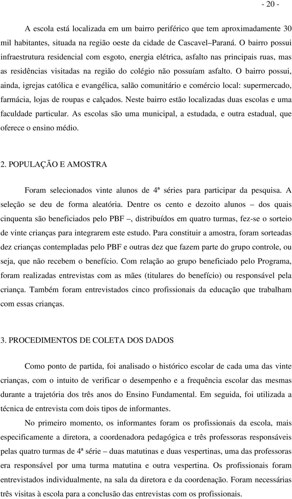 O bairro possui, ainda, igrejas católica e evangélica, salão comunitário e comércio local: supermercado, farmácia, lojas de roupas e calçados.