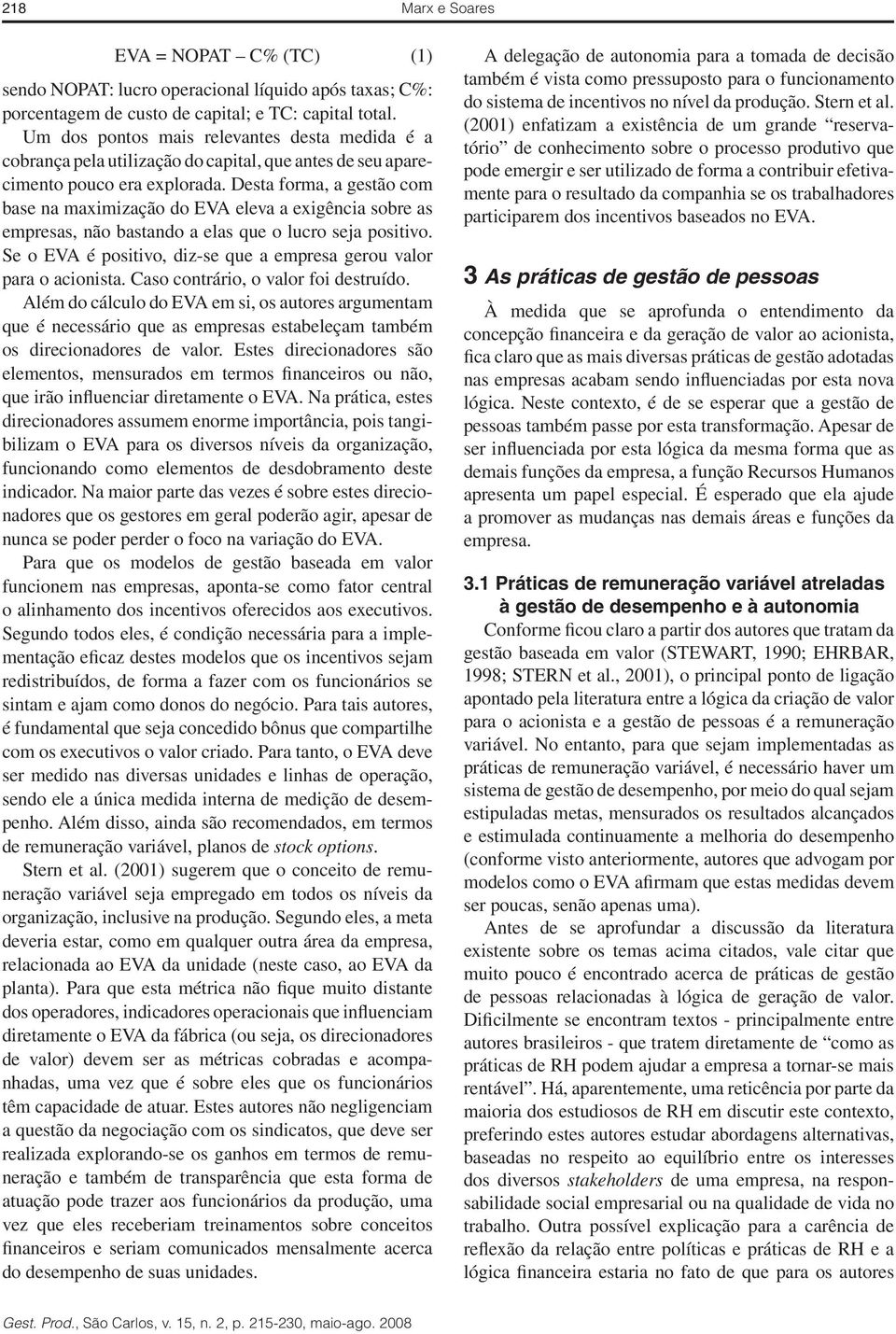 Desta forma, a gestão com base na maximização do EVA eleva a exigência sobre as empresas, não bastando a elas que o lucro seja positivo.