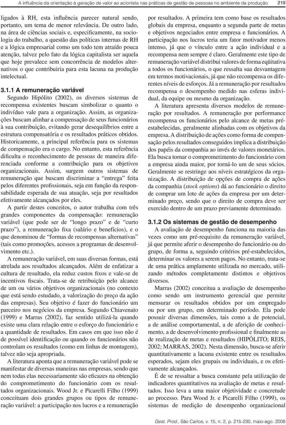 De outro lado, na área de ciências sociais e, especificamente, na sociologia do trabalho, a questão das políticas internas de RH e a lógica empresarial como um todo tem atraído pouca atenção, talvez