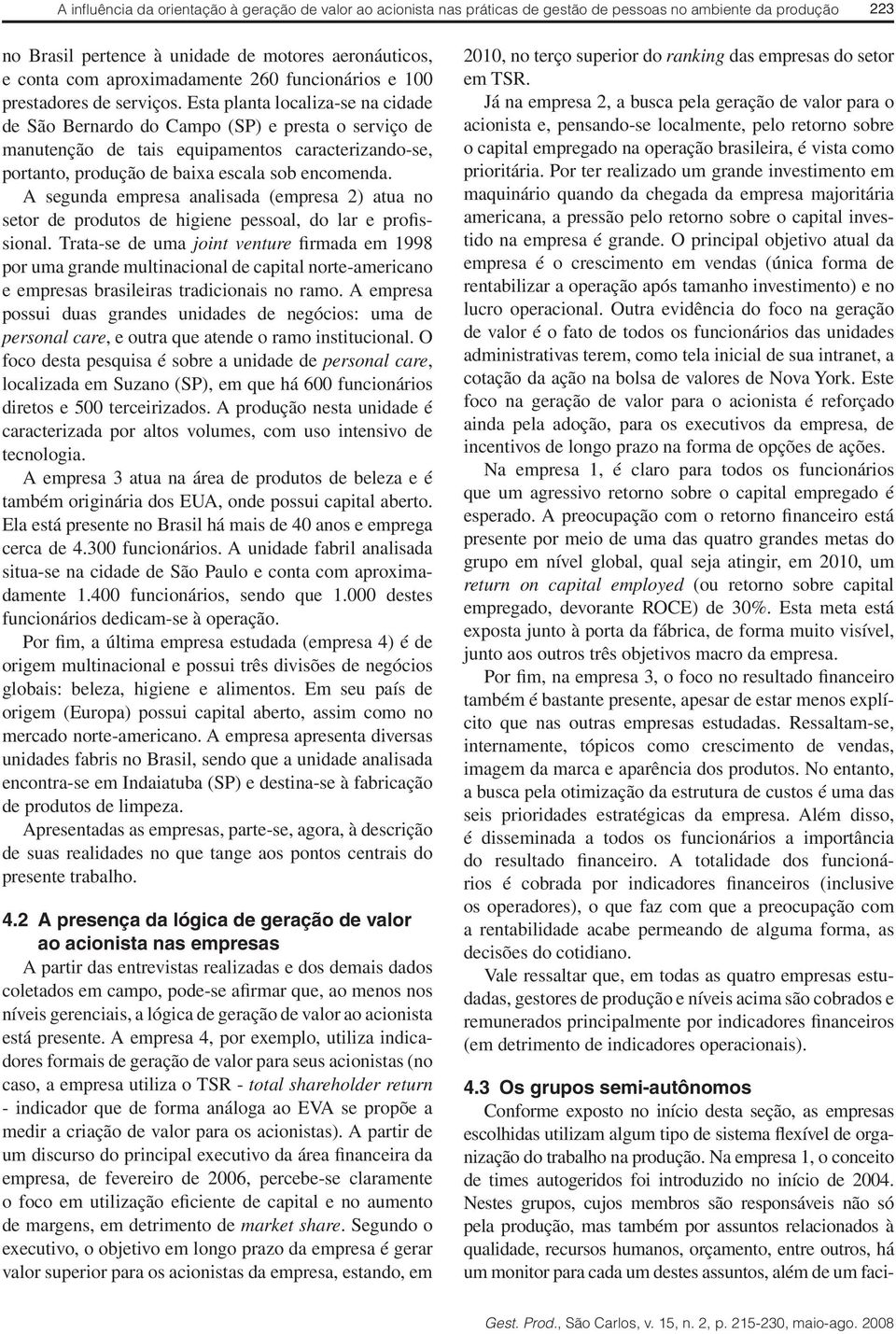 Na empresa 1, o conceito de times autogeridos foi introduzido no início de 2004.