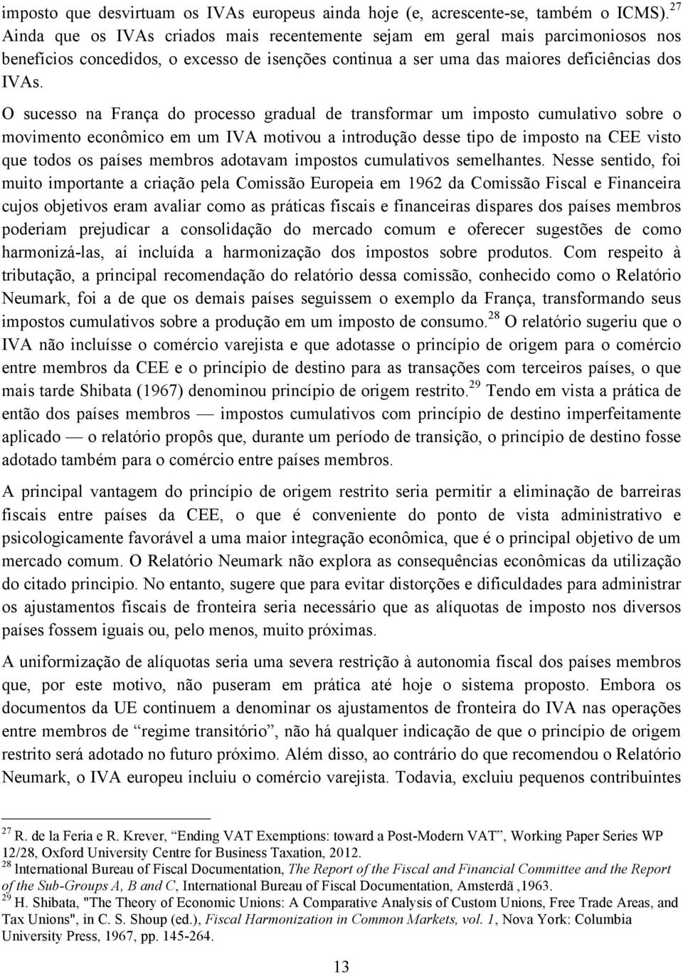 O sucesso na França do processo gradual de transformar um imposto cumulativo sobre o movimento econômico em um IVA motivou a introdução desse tipo de imposto na CEE visto que todos os países membros