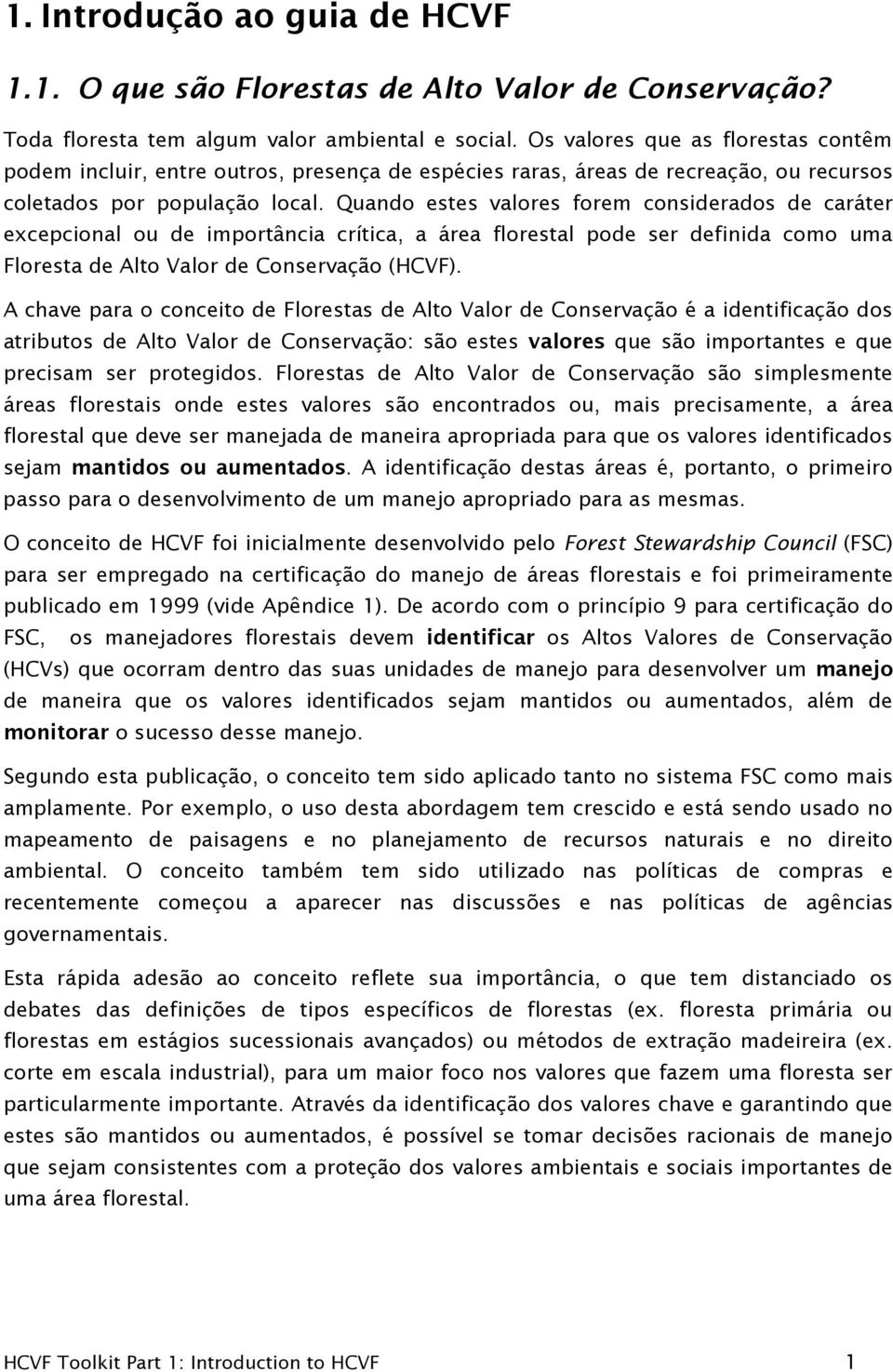 Quando estes valores forem considerados de caráter excepcional ou de importância crítica, a área florestal pode ser definida como uma Floresta de Alto Valor de Conservação (HCVF).