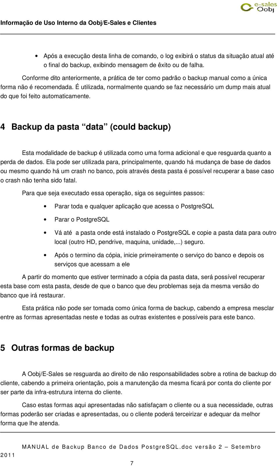 É utilizada, normalmente quando se faz necessário um dump mais atual do que foi feito automaticamente.