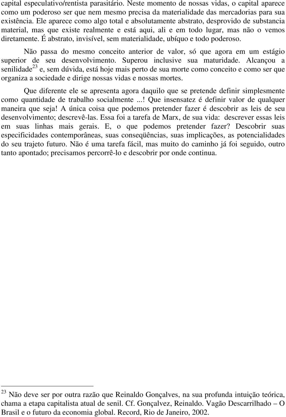 É abstrato, invisível, sem materialidade, ubíquo e todo poderoso. Não passa do mesmo conceito anterior de valor, só que agora em um estágio superior de seu desenvolvimento.