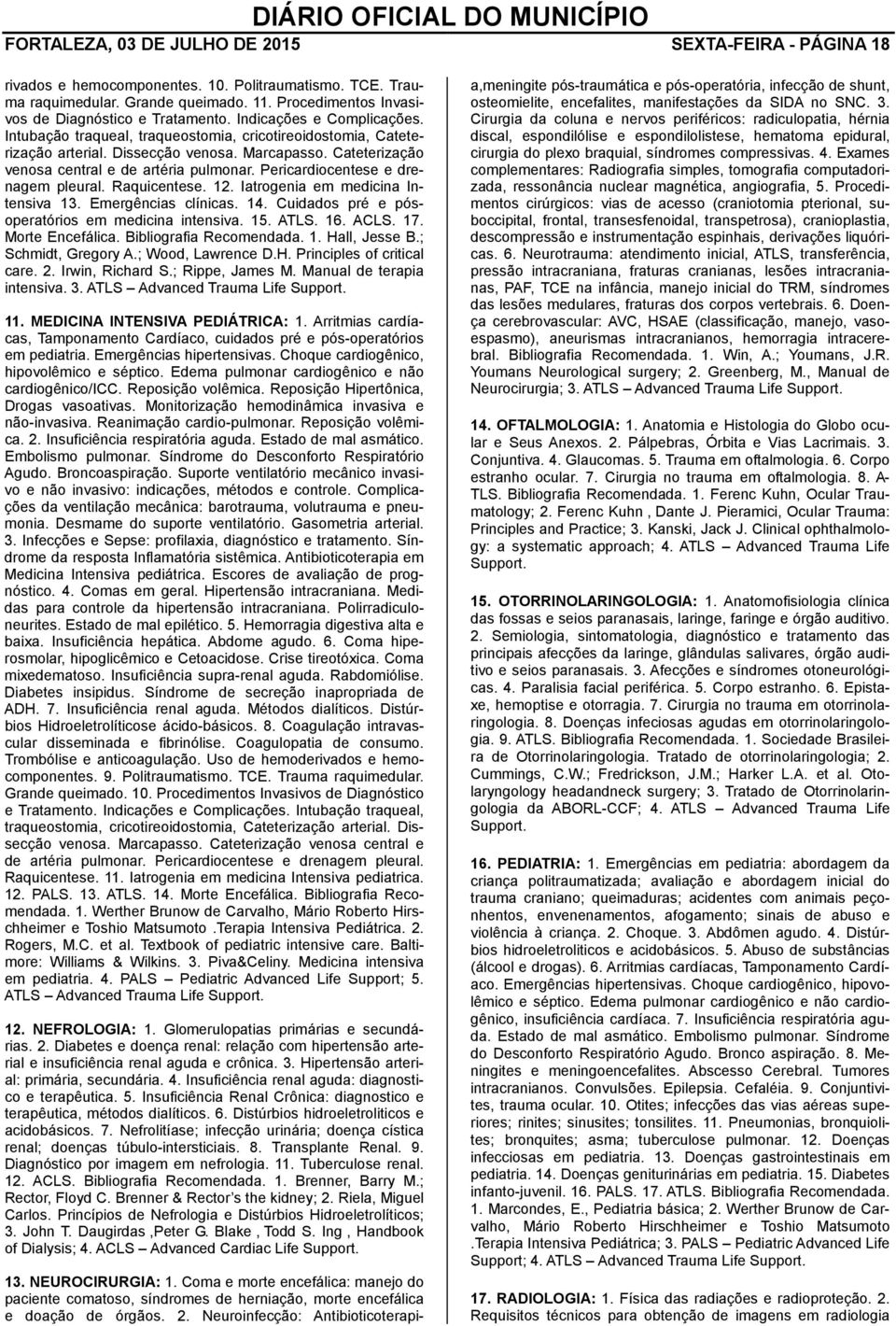 Cateterização venosa central e de artéria pulmonar. Pericardiocentese e drenagem pleural. Raquicentese. 12. Iatrogenia em medicina Intensiva 13. Emergências clínicas. 14.