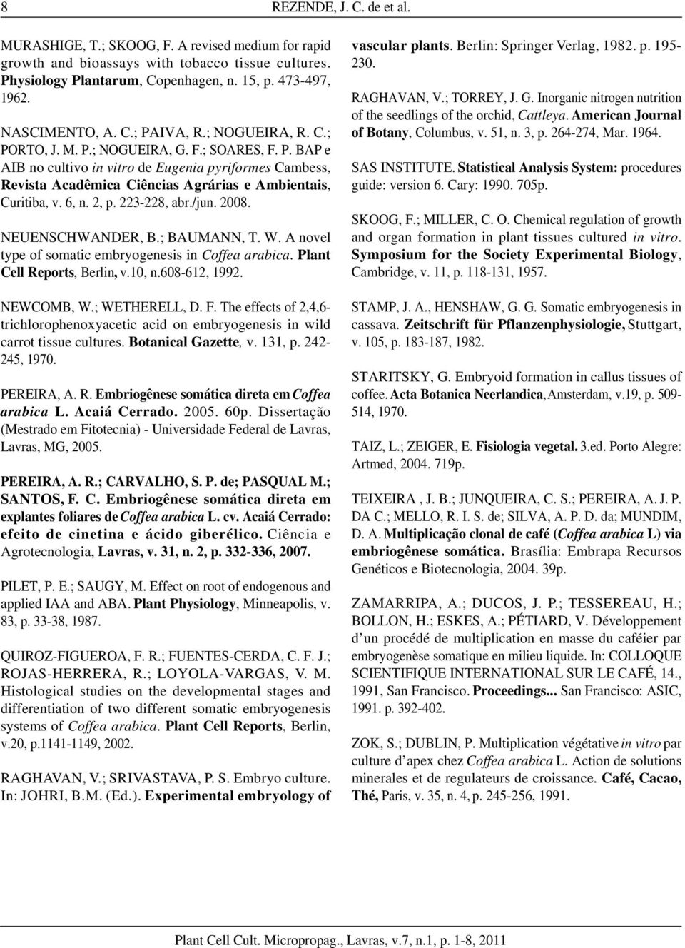 6, n. 2, p. 223-228, abr./jun. 2008. NEUENSCHWANDER, B.; BAUMANN, T. W. A novel type of somatic embryogenesis in Coffea arabica. Plant Cell Reports, Berlin, v.10, n.608-612, 1992. NEWCOMB, W.