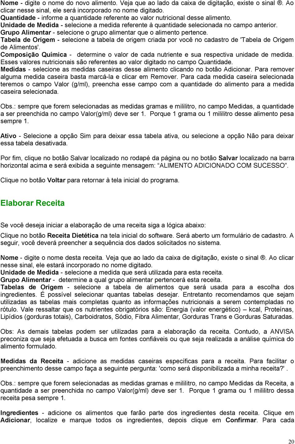 Grupo Alimentar - selecione o grupo alimentar que o alimento pertence. Tabela de Origem - selecione a tabela de origem criada por você no cadastro de 'Tabela de Origem de Alimentos'.