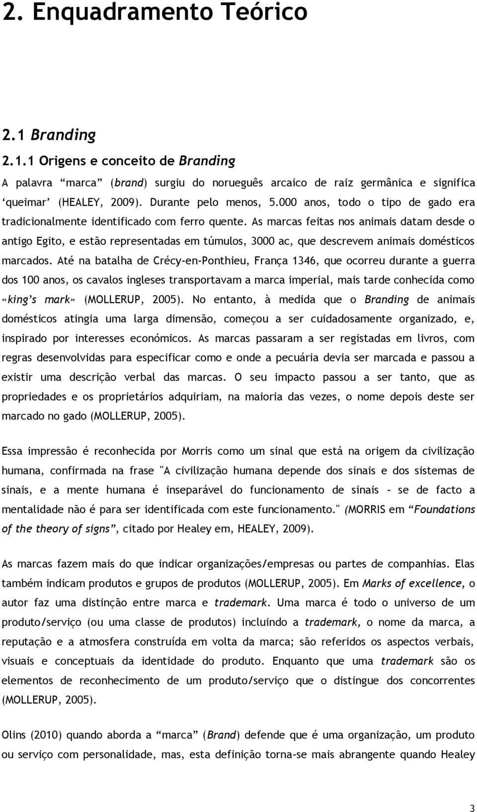 As marcas feitas nos animais datam desde o antigo Egito, e estão representadas em túmulos, 3000 ac, que descrevem animais domésticos marcados.