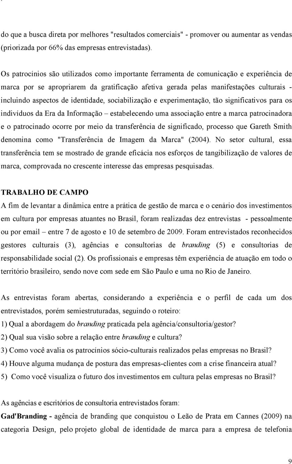 identidade, sociabilização e experimentação, tão significativos para os indivíduos da Era da Informação estabelecendo uma associação entre a marca patrocinadora e o patrocinado ocorre por meio da