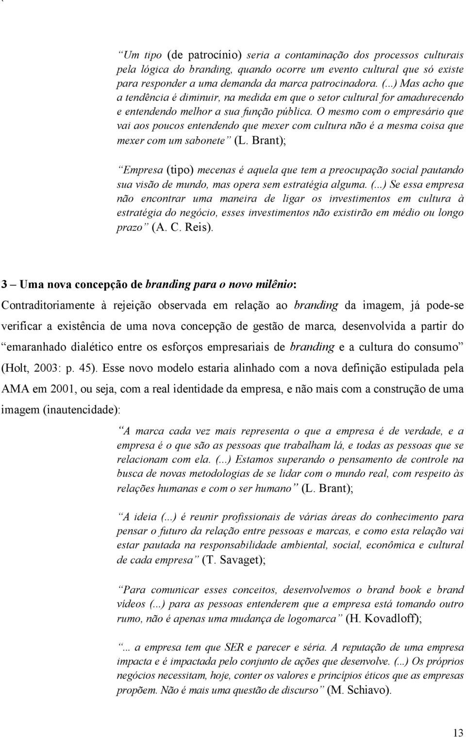 Brant); Empresa (tipo) mecenas é aquela que tem a preocupação social pautando sua visão de mundo, mas opera sem estratégia alguma. (...) Se essa empresa não encontrar uma maneira de ligar os investimentos em cultura à estratégia do negócio, esses investimentos não existirão em médio ou longo prazo (A.