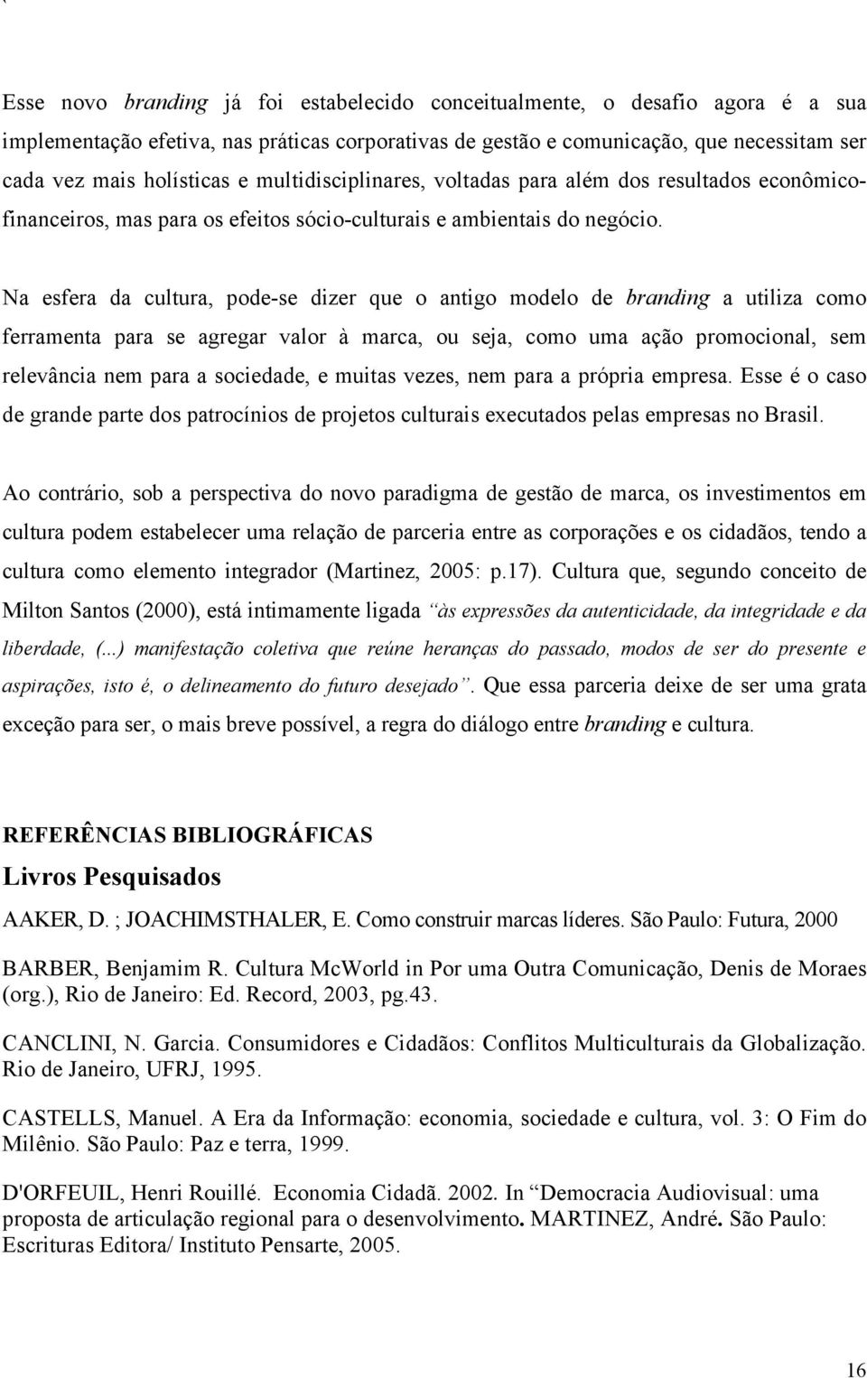 Na esfera da cultura, pode-se dizer que o antigo modelo de branding a utiliza como ferramenta para se agregar valor à marca, ou seja, como uma ação promocional, sem relevância nem para a sociedade, e