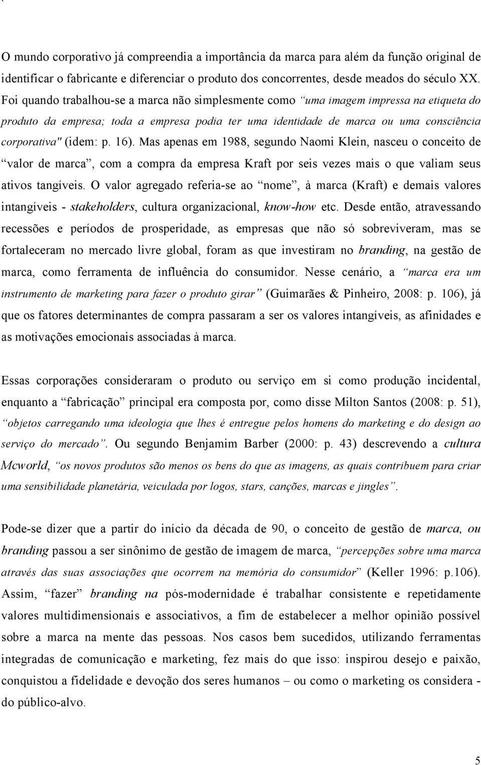 16). Mas apenas em 1988, segundo Naomi Klein, nasceu o conceito de valor de marca, com a compra da empresa Kraft por seis vezes mais o que valiam seus ativos tangíveis.