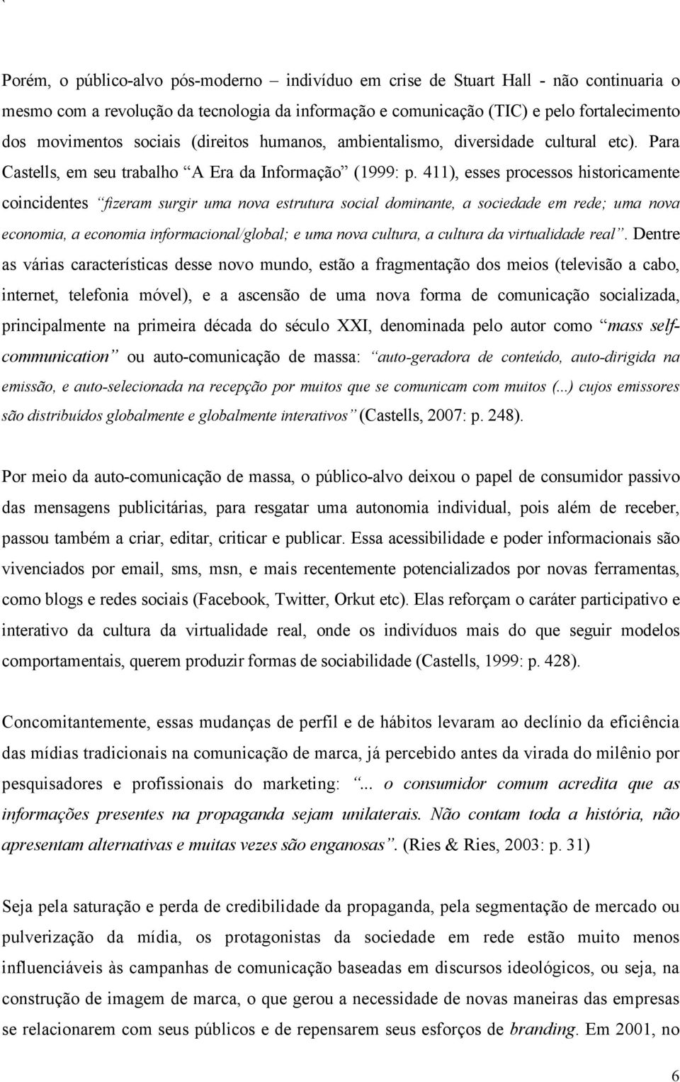 411), esses processos historicamente coincidentes fizeram surgir uma nova estrutura social dominan te, a s o ci e d a d e e m r e d e ; u m anova economia, a economia informacional/global; e uma nova