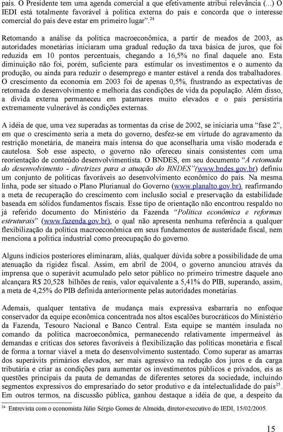 24 Retomando a análise da política macroeconômica, a partir de meados de 2003, as autoridades monetárias iniciaram uma gradual redução da taxa básica de juros, que foi reduzida em 10 pontos