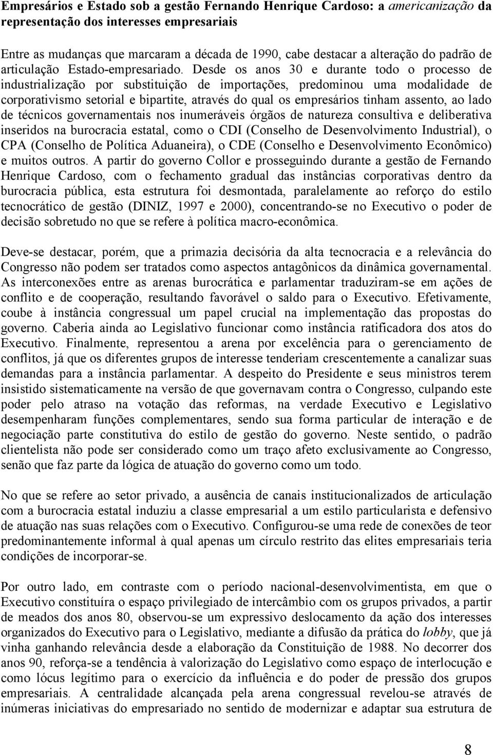 Desde os anos 30 e durante todo o processo de industrialização por substituição de importações, predominou uma modalidade de corporativismo setorial e bipartite, através do qual os empresários tinham