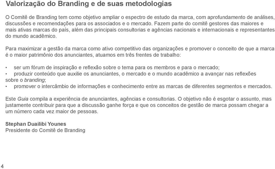 Fazem parte do comitê gestores das maiores e mais ativas marcas do país, além das principais consultorias e agências nacionais e internacionais e representantes do mundo acadêmico.