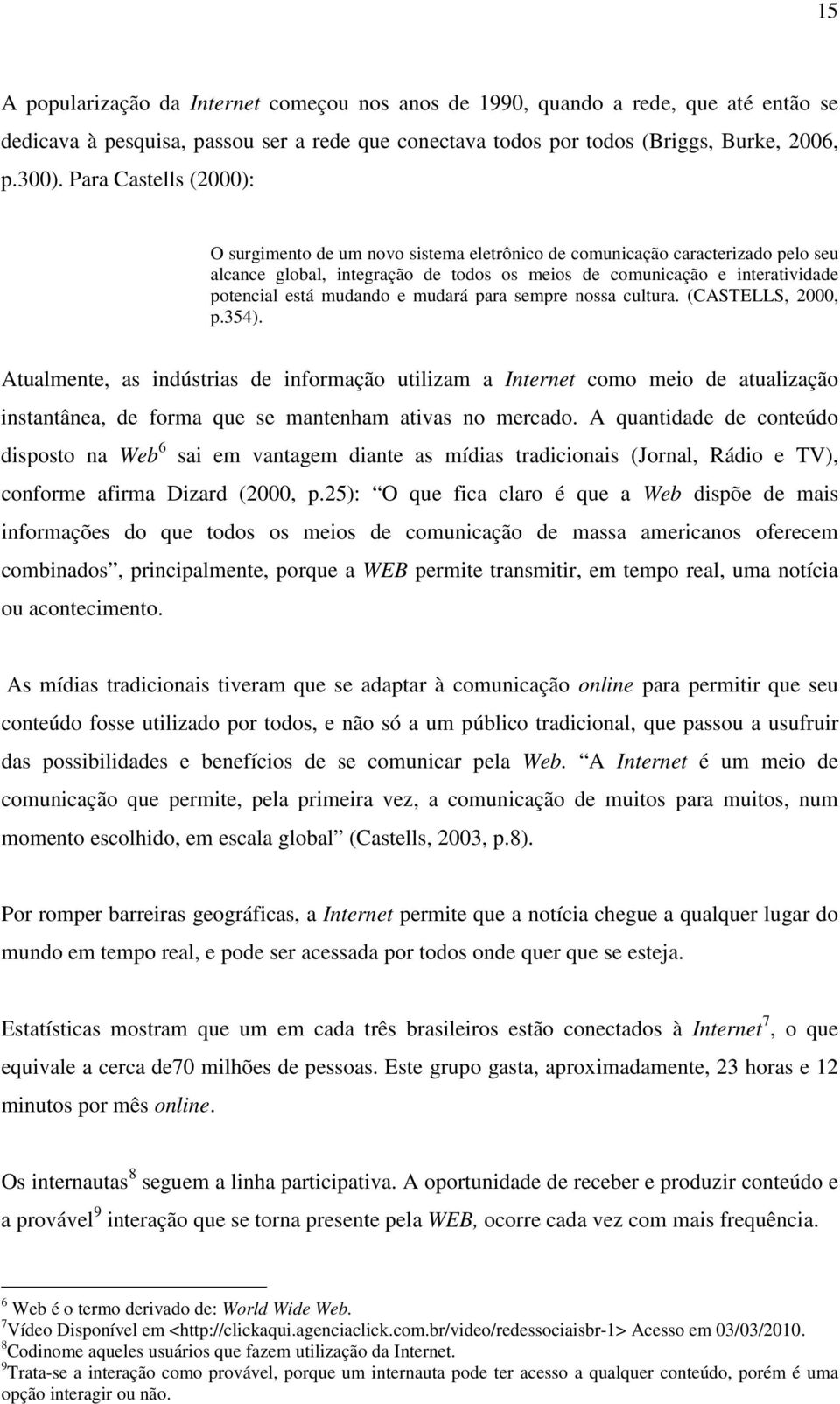 mudando e mudará para sempre nossa cultura. (CASTELLS, 2000, p.354).