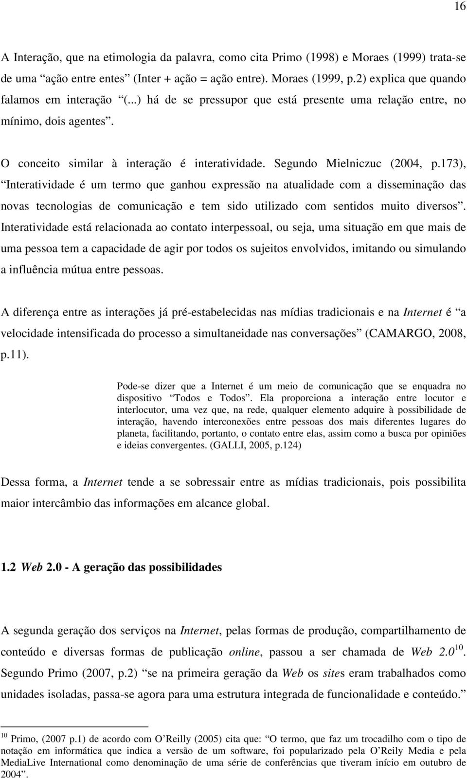 Segundo Mielniczuc (2004, p.173), Interatividade é um termo que ganhou expressão na atualidade com a disseminação das novas tecnologias de comunicação e tem sido utilizado com sentidos muito diversos.