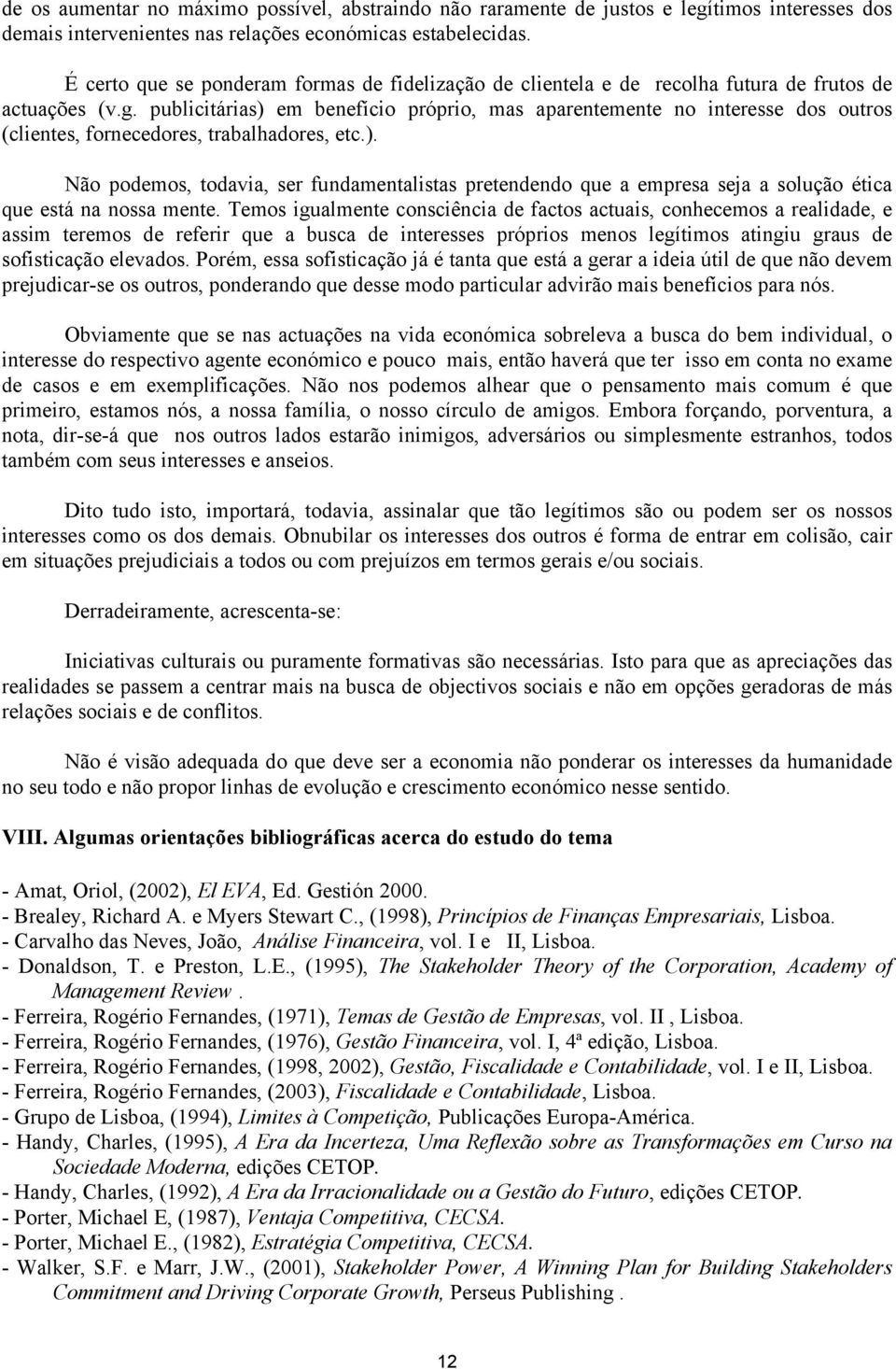 publicitárias) em benefício próprio, mas aparentemente no interesse dos outros (clientes, fornecedores, trabalhadores, etc.). Não podemos, todavia, ser fundamentalistas pretendendo que a empresa seja a solução ética que está na nossa mente.