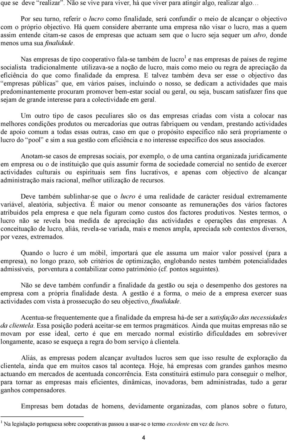 Há quem considere aberrante uma empresa não visar o lucro, mas a quem assim entende citam-se casos de empresas que actuam sem que o lucro seja sequer um alvo, donde menos uma sua finalidade.