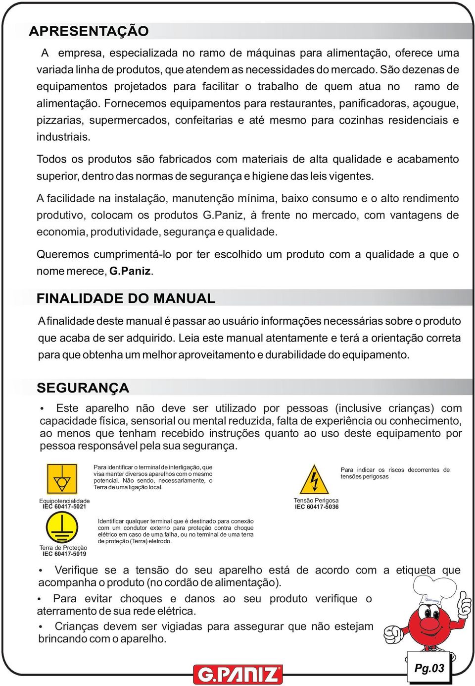 Fornecemos equipamentos para restaurantes, panificadoras, açougue, pizzarias, supermercados, confeitarias e até mesmo para cozinhas residenciais e industriais.